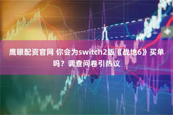 鹰眼配资官网 你会为switch2版《战地6》买单吗？调查问卷引热议