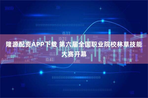 隆源配资APP下载 第六届全国职业院校林草技能大赛开幕