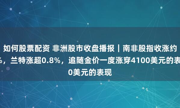如何股票配资 非洲股市收盘播报｜南非股指收涨约2%，兰特涨超0.8%，追随金价一度涨穿4100美元的表现
