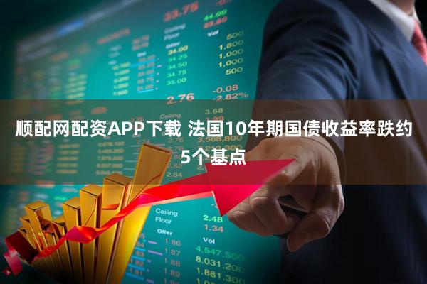 顺配网配资APP下载 法国10年期国债收益率跌约5个基点