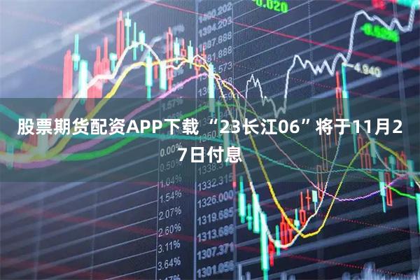 股票期货配资APP下载 “23长江06”将于11月27日付息