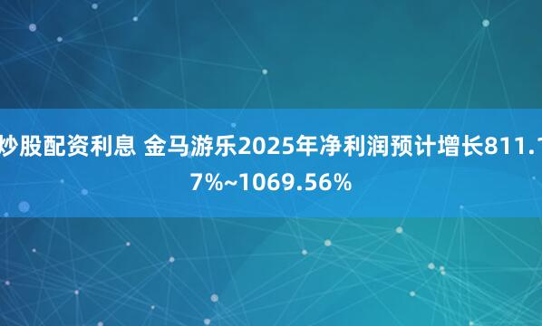 炒股配资利息 金马游乐2025年净利润预计增长811.17%~1069.56%